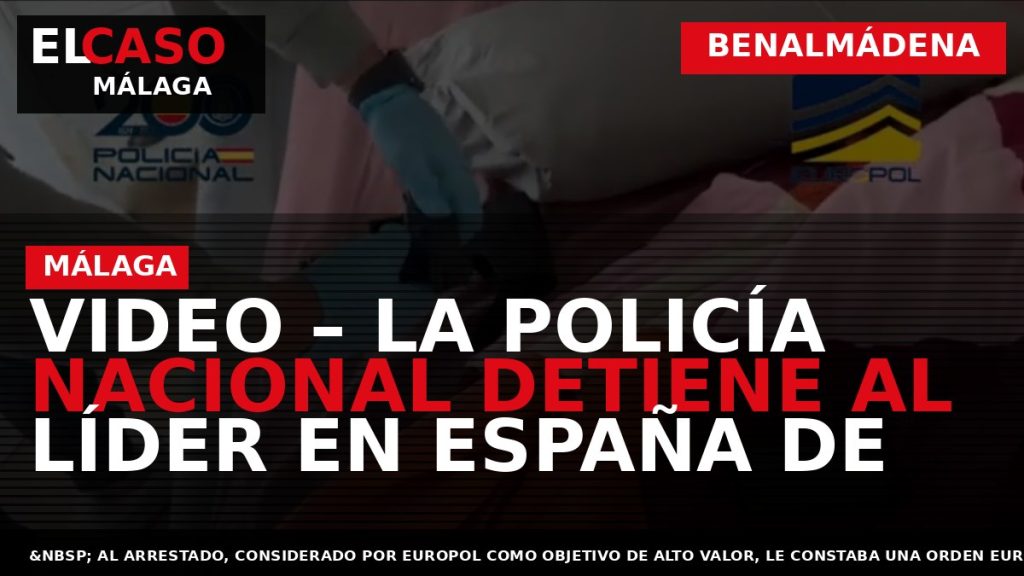 Portada El Caso Málaga: VIDEO – LA POLICÍA NACIONAL DETIENE AL LÍDER EN ESPAÑA DE — BENALMÁDENA