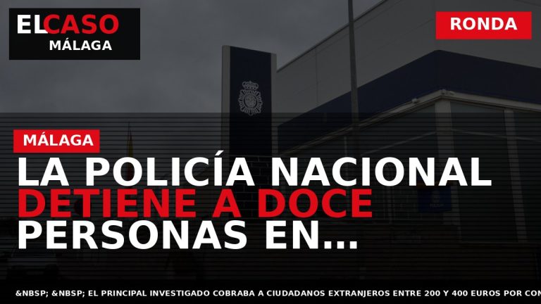 Portada El Caso Málaga: LA POLICÍA NACIONAL DETIENE A DOCE PERSONAS EN RELACIÓN CON FALSOS — RONDA