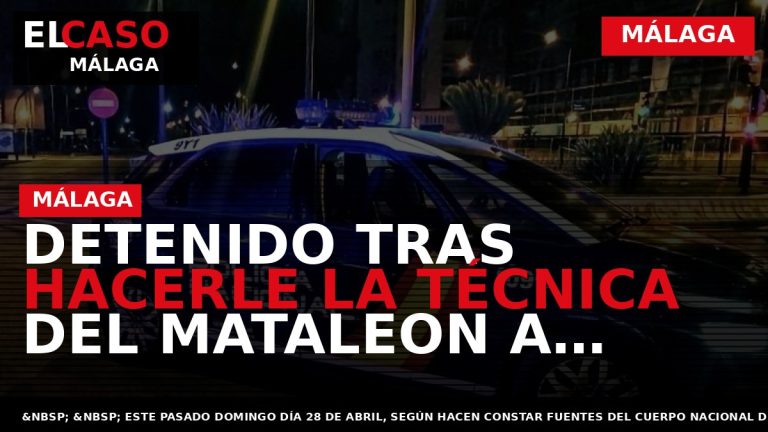 Portada El Caso Málaga: DETENIDO TRAS HACERLE LA TÉCNICA DEL MATALEON A VARIAS MUJERES EN — MÁLAGA