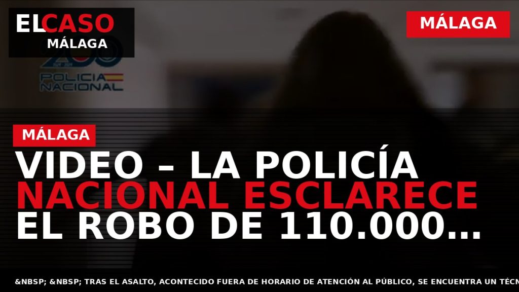 Portada El Caso Málaga: VIDEO – LA POLICÍA NACIONAL ESCLARECE EL ROBO DE 110.000 EUROS — MÁLAGA
