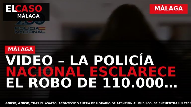 Portada El Caso Málaga: VIDEO – LA POLICÍA NACIONAL ESCLARECE EL ROBO DE 110.000 EUROS — MÁLAGA