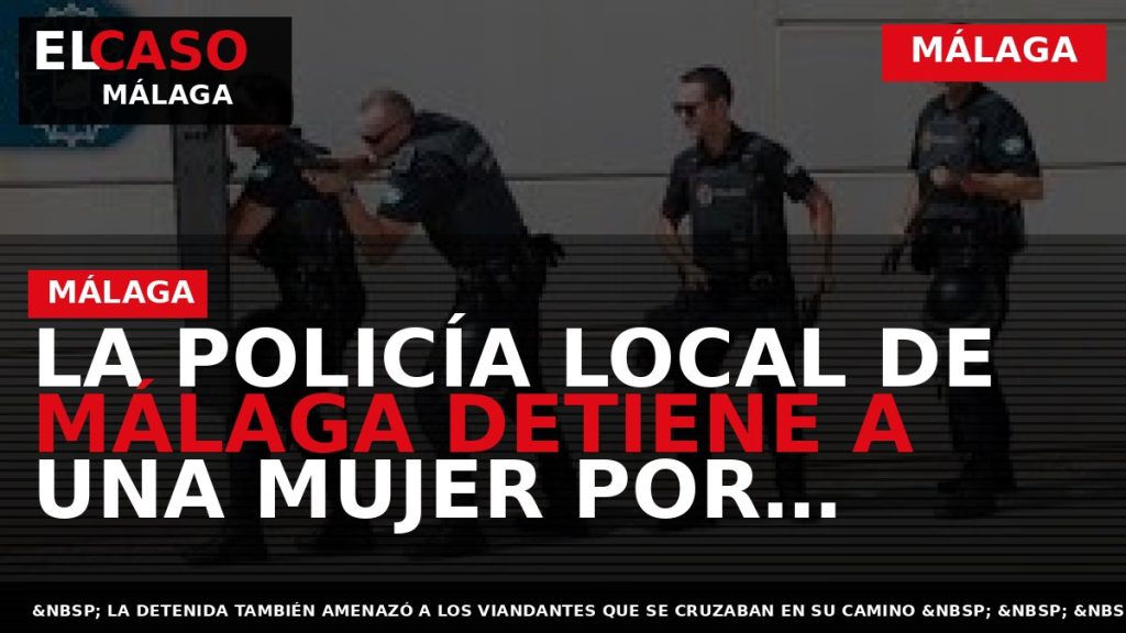 Portada El Caso Málaga: LA POLICÍA LOCAL DE MÁLAGA DETIENE A UNA MUJER POR AGREDIR — MÁLAGA