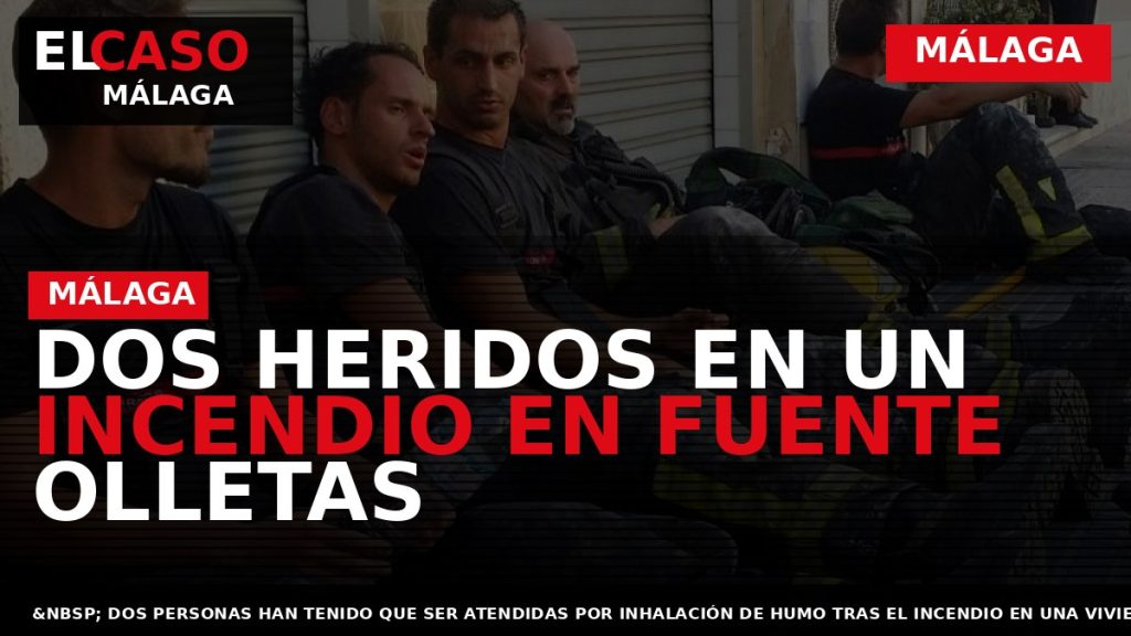 Portada El Caso Málaga: DOS HERIDOS EN UN INCENDIO EN FUENTE OLLETAS — MÁLAGA