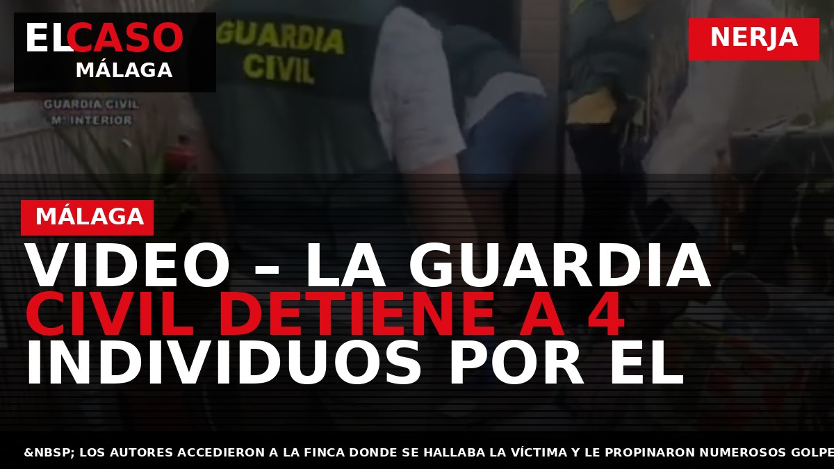 VIDEO – La Guardia Civil detiene a 4 individuos por el asesinato de una persona en Nerja