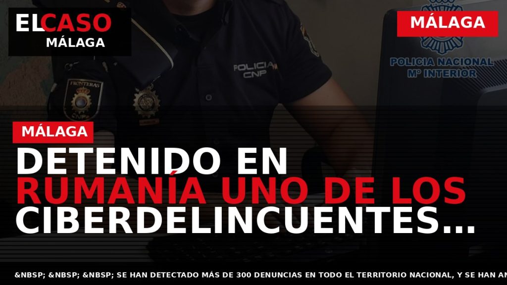 Portada El Caso Málaga: DETENIDO EN RUMANÍA UNO DE LOS CIBERDELINCUENTES MÁS ACTIVOS EN ESPAÑA — MÁLAGA