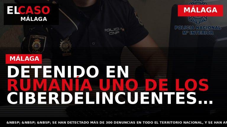 Portada El Caso Málaga: DETENIDO EN RUMANÍA UNO DE LOS CIBERDELINCUENTES MÁS ACTIVOS EN ESPAÑA — MÁLAGA