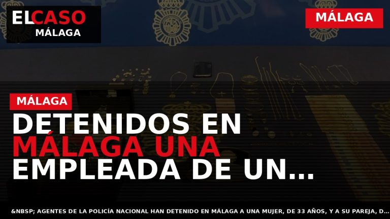 Portada El Caso Málaga: DETENIDOS EN MÁLAGA UNA EMPLEADA DE UN «COMPRO ORO» Y LA — MÁLAGA