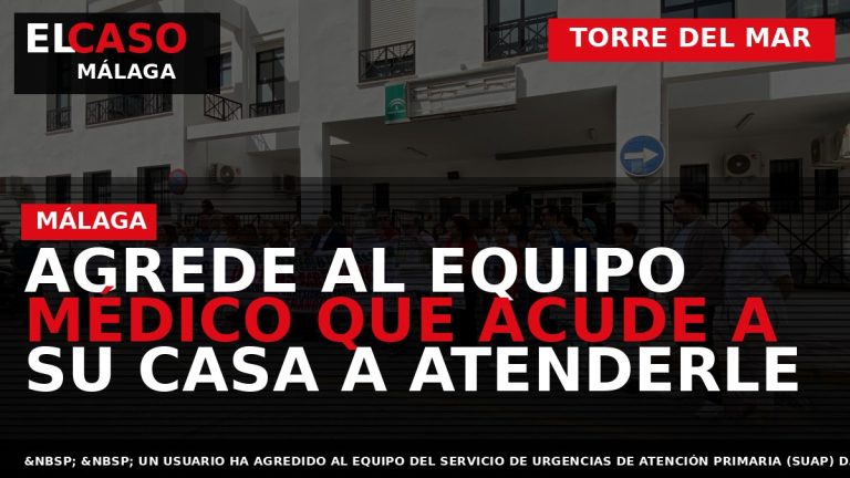 Portada El Caso Málaga: AGREDE AL EQUIPO MÉDICO QUE ACUDE A SU CASA A ATENDERLE — TORRE DEL MAR