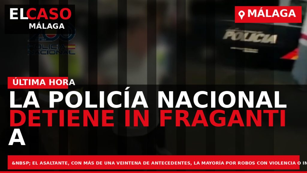 Portada El Caso Málaga: LA POLICÍA NACIONAL DETIENE IN FRAGANTI A UN HISTÓRICO ATRACADOR DE — MÁLAGA