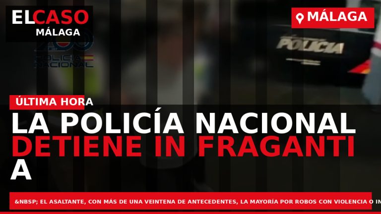 Portada El Caso Málaga: LA POLICÍA NACIONAL DETIENE IN FRAGANTI A UN HISTÓRICO ATRACADOR DE — MÁLAGA