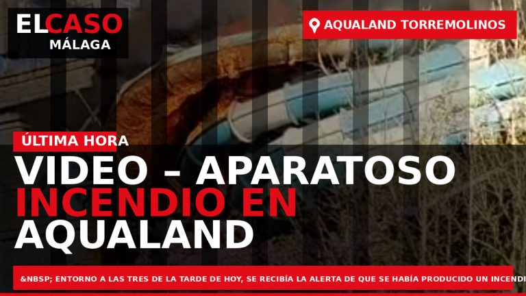 Portada El Caso Málaga: VIDEO – APARATOSO INCENDIO EN AQUALAND TORREMOLINOS — TORREMOLINOS
