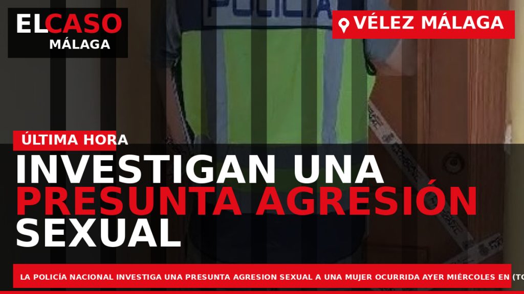 Portada El Caso Málaga: INVESTIGAN UNA PRESUNTA AGRESIÓN SEXUAL EN VÉLEZ MÁLAGA — VÉLEZ MÁLAGA