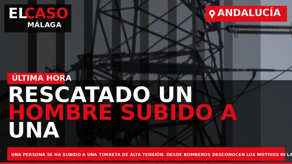 Portada El Caso Málaga: RESCATADO UN HOMBRE SUBIDO A UNA TORRE DE ALTA TENSIÓN A — ANDALUCÍA