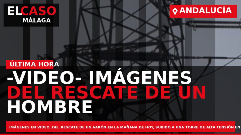 Portada El Caso Málaga: -VIDEO- IMÁGENES DEL RESCATE DE UN HOMBRE EN UNA TORRE DE — ANDALUCÍA