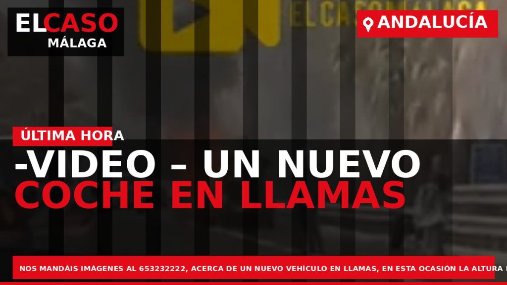 Portada El Caso Málaga: -VIDEO – UN NUEVO COCHE EN LLAMAS — ANDALUCÍA