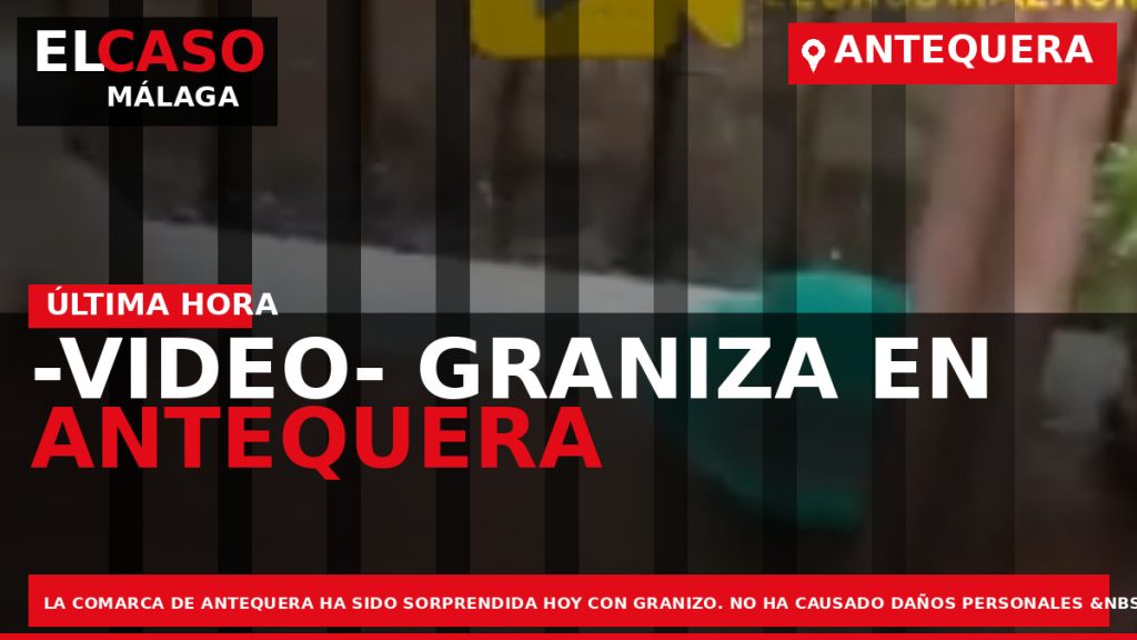 Portada El Caso Málaga: -VIDEO- GRANIZA EN ANTEQUERA — ANTEQUERA
