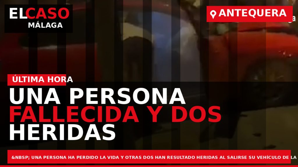 Portada El Caso Málaga: UNA PERSONA FALLECIDA Y DOS HERIDAS AL SALIRSE SU VEHÍCULO DE — ANTEQUERA