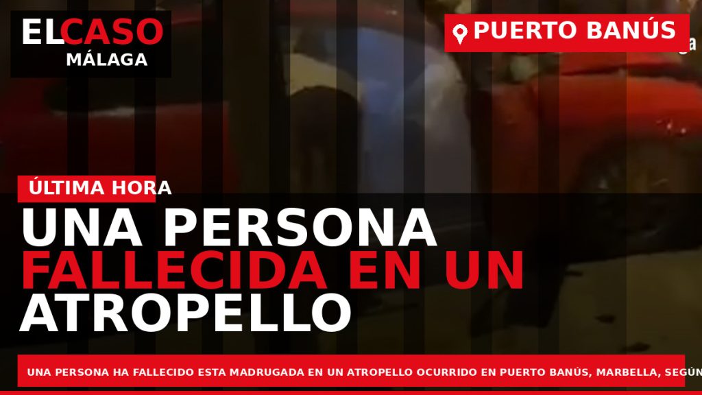 Portada El Caso Málaga: UNA PERSONA FALLECIDA EN UN ATROPELLO OCURRIDO ESTA MADRUGADA EN PUERTO — PUERTO BANÚS