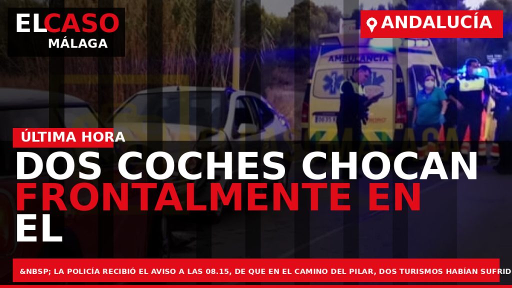 Portada El Caso Málaga: DOS COCHES CHOCAN FRONTALMENTE EN EL CAMINO DEL PILAR — ANDALUCÍA