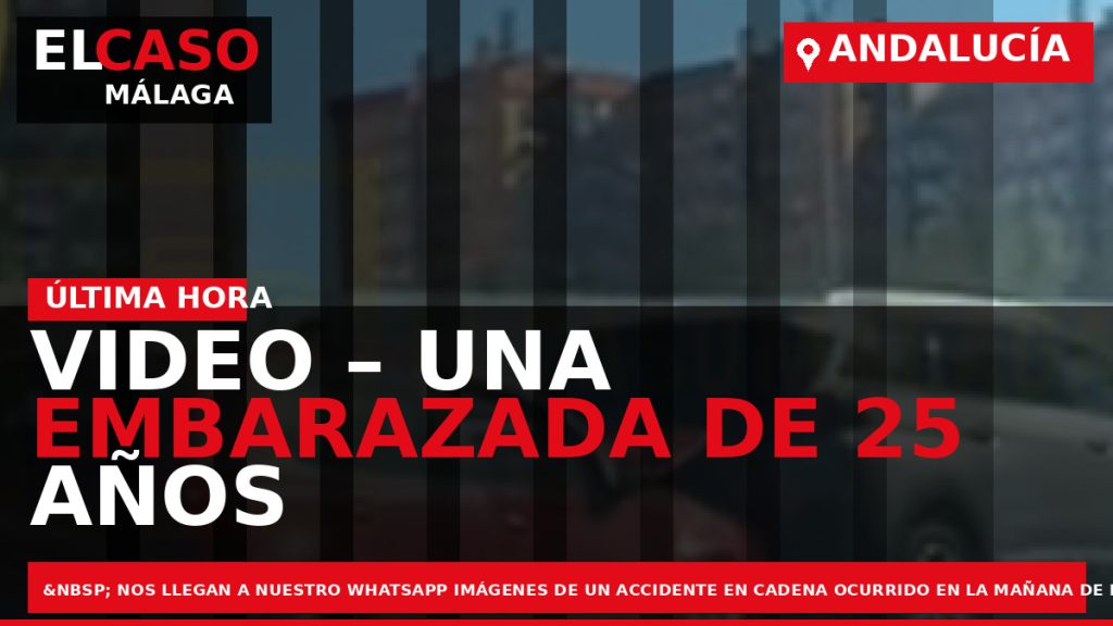 Portada El Caso Málaga: VIDEO – UNA EMBARAZADA DE 25 AÑOS DE EDAD TRASLADADA AL — ANDALUCÍA