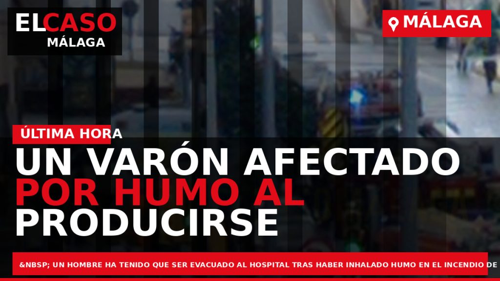 Portada El Caso Málaga: UN VARÓN AFECTADO POR HUMO AL PRODUCIRSE UN INCENDIO EN LA — MÁLAGA