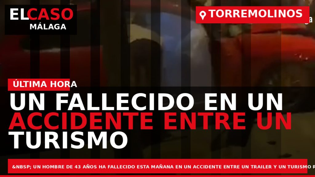 Portada El Caso Málaga: UN FALLECIDO EN UN ACCIDENTE ENTRE UN TURISMO Y UN TRAILER — TORREMOLINOS