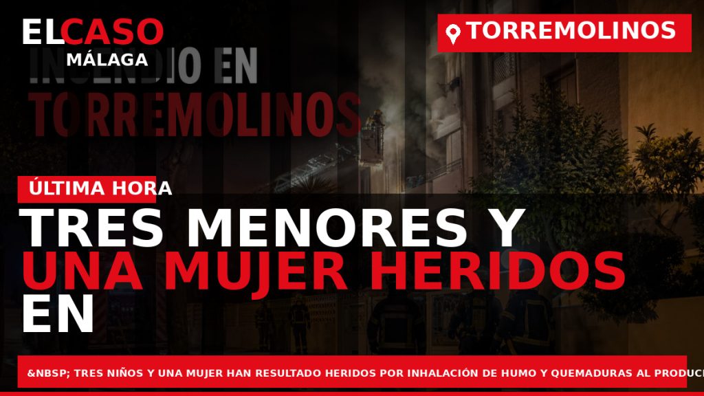Portada El Caso Málaga: TRES MENORES Y UNA MUJER HERIDOS EN UN INCENDIO DE VIVIENDA — TORREMOLINOS