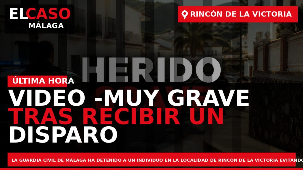 Portada El Caso Málaga: VIDEO -MUY GRAVE TRAS RECIBIR UN DISPARO DE LA GUARDIA CIVIL — RINCÓN DE LA VICTORIA