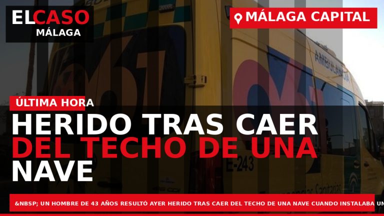 Portada El Caso Málaga: HERIDO TRAS CAER DEL TECHO DE UNA NAVE CUAN­DO INSTALABA UN — MÁLAGA CAPITAL