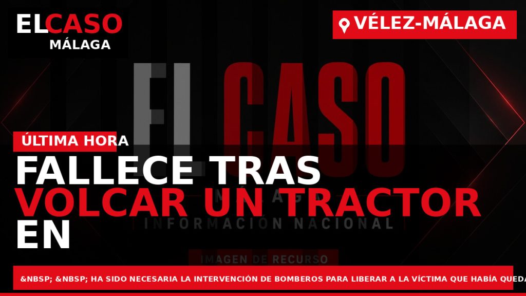 Portada El Caso Málaga: FALLECE TRAS VOLCAR UN TRACTOR EN UNA FINCA DE VÉLEZ-MÁLAGA — VÉLEZ-MÁLAGA