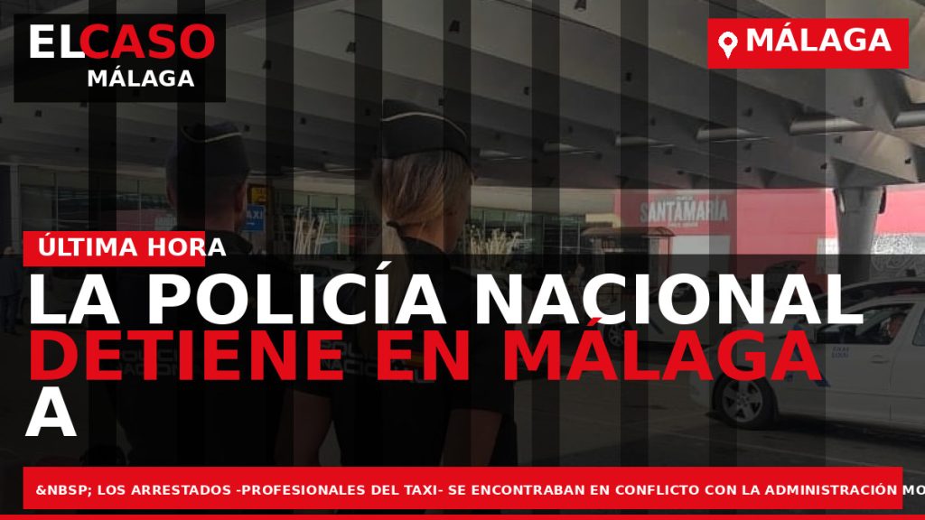 Portada El Caso Málaga: LA POLICÍA NACIONAL DETIENE EN MÁLAGA A 10 TAXISTAS POR DESÓRDENES — MÁLAGA