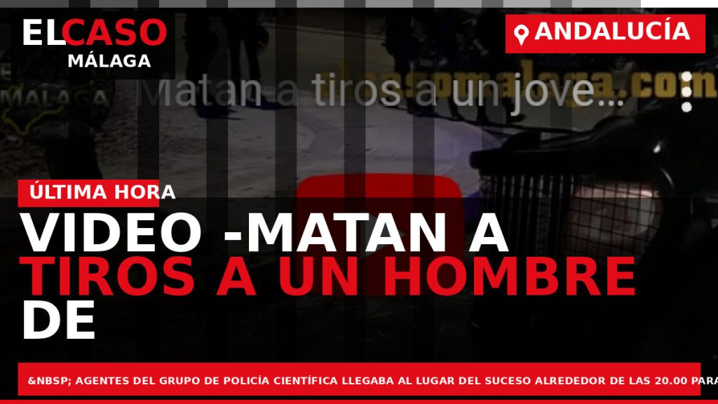 Portada El Caso Málaga: VIDEO -MATAN A TIROS A UN HOMBRE DE 28 AÑOS EN — ANDALUCÍA