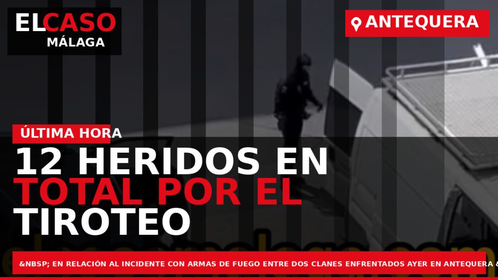 Portada El Caso Málaga: 12 HERIDOS EN TOTAL POR EL TIROTEO DE AYER EN ANTEQUERA — ANTEQUERA