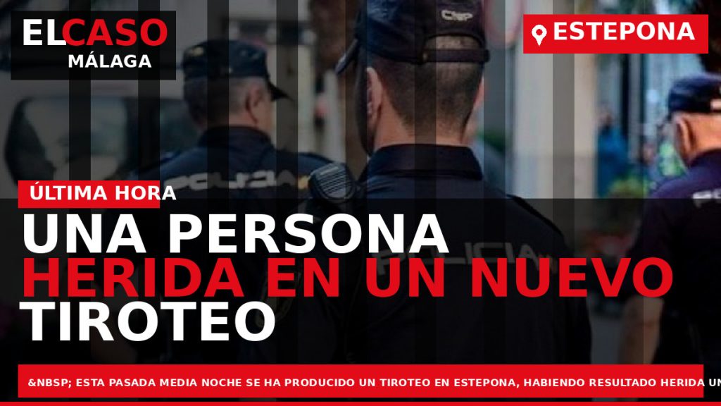 Portada El Caso Málaga: UNA PERSONA HERIDA EN UN NUEVO TIROTEO ANOCHE EN ESTEPONA — ESTEPONA