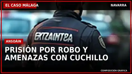 El Caso Málaga: Prisión por robo violento y amenazas con cuchillo en Ansoáin